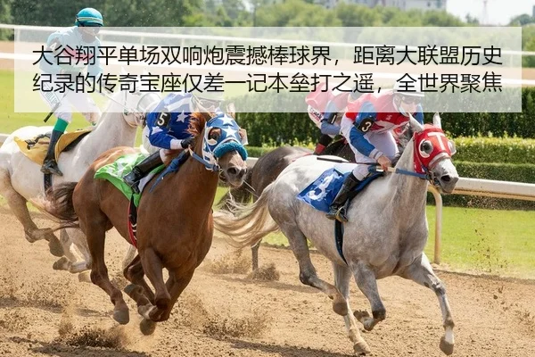 大谷翔平单场双响炮震撼棒球界，距离大联盟历史纪录的传奇宝座仅差一记本垒打之遥，全世界聚焦